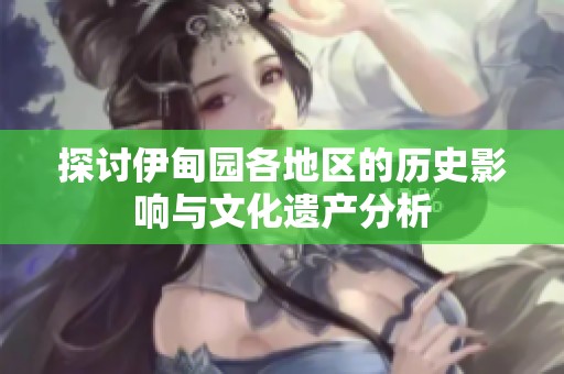探讨伊甸园各地区的历史影响与文化遗产分析