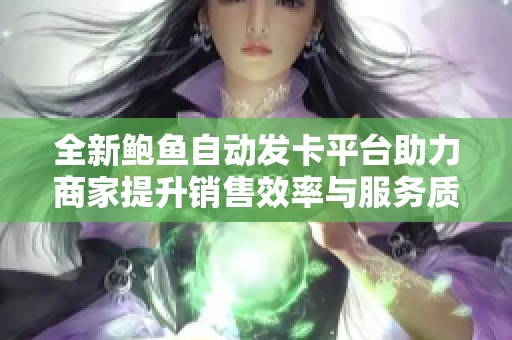 全新鲍鱼自动发卡平台助力商家提升销售效率与服务质量