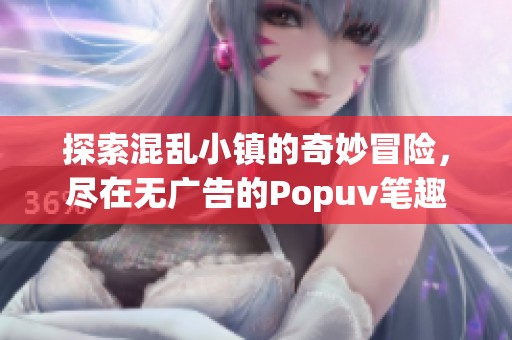 探索混乱小镇的奇妙冒险，尽在无广告的Popuv笔趣阁