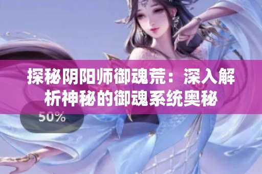 探秘阴阳师御魂荒：深入解析神秘的御魂系统奥秘