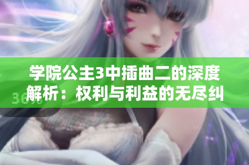 学院公主3中插曲二的深度解析：权利与利益的无尽纠葛