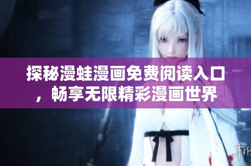 探秘漫蛙漫画免费阅读入口，畅享无限精彩漫画世界