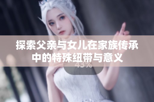 探索父亲与女儿在家族传承中的特殊纽带与意义