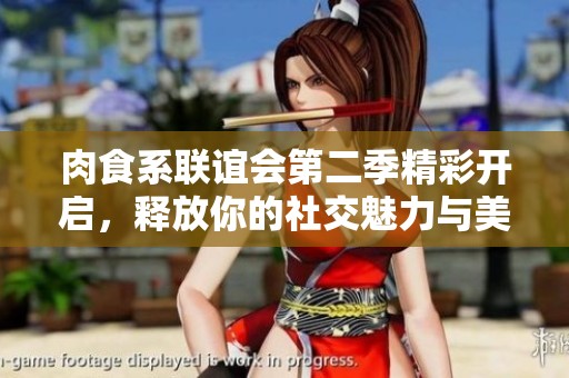 肉食系联谊会第二季精彩开启，释放你的社交魅力与美食热情