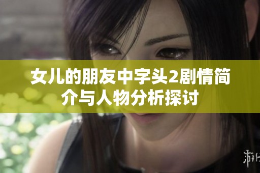 女儿的朋友中字头2剧情简介与人物分析探讨