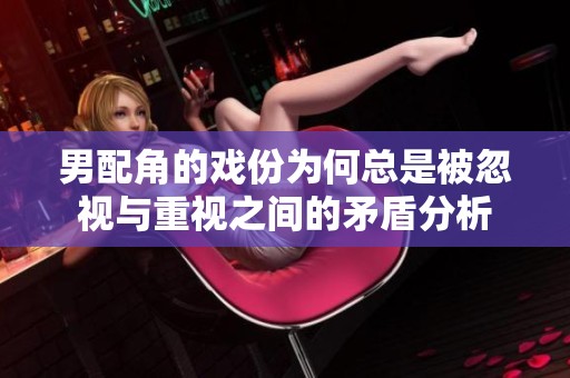 男配角的戏份为何总是被忽视与重视之间的矛盾分析