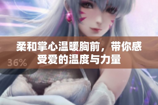 柔和掌心温暖胸前，带你感受爱的温度与力量