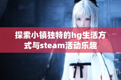探索小镇独特的hg生活方式与steam活动乐趣