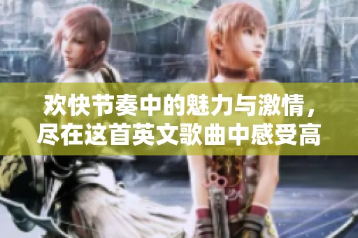 欢快节奏中的魅力与激情，尽在这首英文歌曲中感受高潮的瞬间
