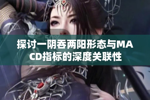 探讨一阴吞两阳形态与MACD指标的深度关联性