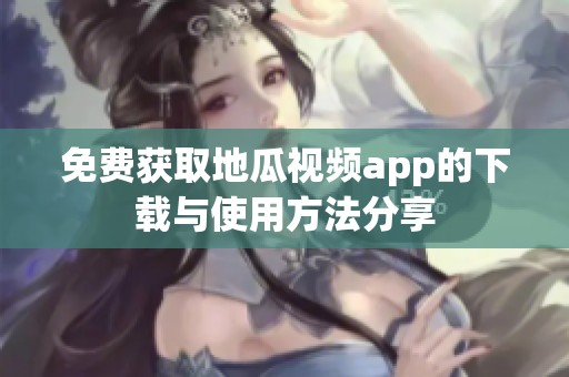 免费获取地瓜视频app的下载与使用方法分享