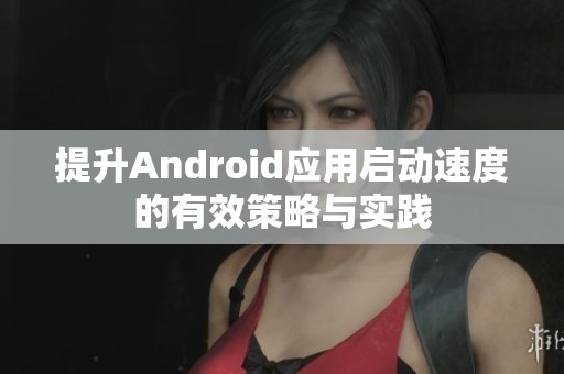 提升Android应用启动速度的有效策略与实践