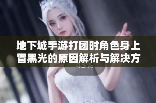 地下城手游打团时角色身上冒黑光的原因解析与解决方案