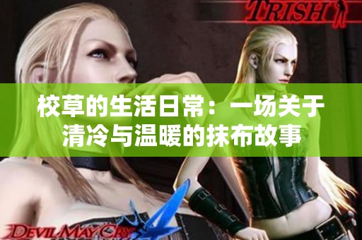 校草的生活日常：一场关于清冷与温暖的抹布故事
