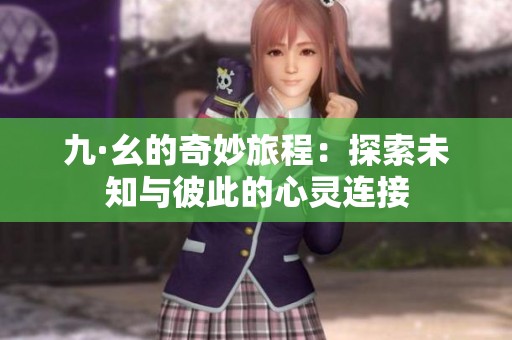 九·幺的奇妙旅程：探索未知与彼此的心灵连接