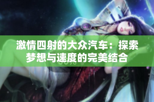 激情四射的大众汽车：探索梦想与速度的完美结合