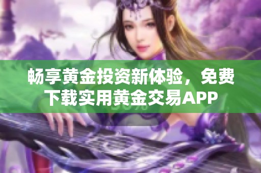 畅享黄金投资新体验，免费下载实用黄金交易APP