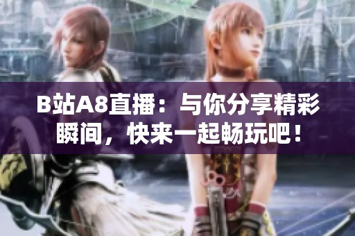 B站A8直播：与你分享精彩瞬间，快来一起畅玩吧！