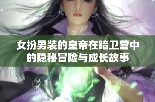 女扮男装的皇帝在暗卫营中的隐秘冒险与成长故事