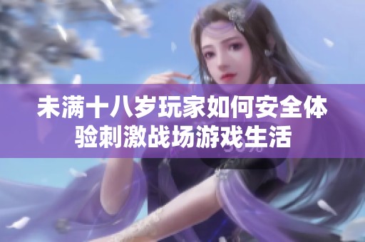 未满十八岁玩家如何安全体验刺激战场游戏生活