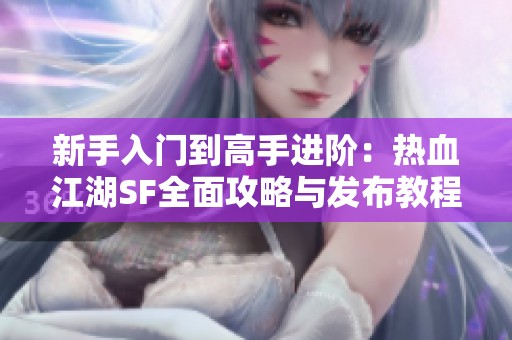 新手入门到高手进阶：热血江湖SF全面攻略与发布教程