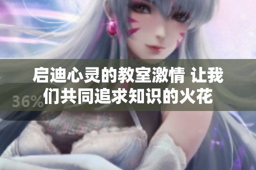 启迪心灵的教室激情 让我们共同追求知识的火花