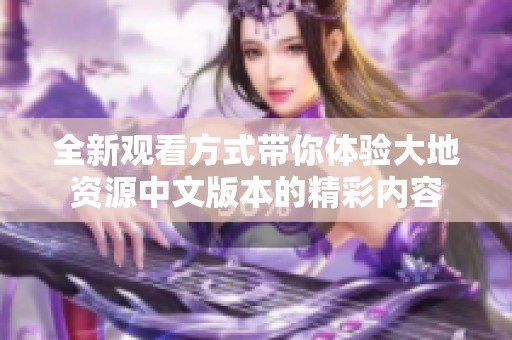 全新观看方式带你体验大地资源中文版本的精彩内容