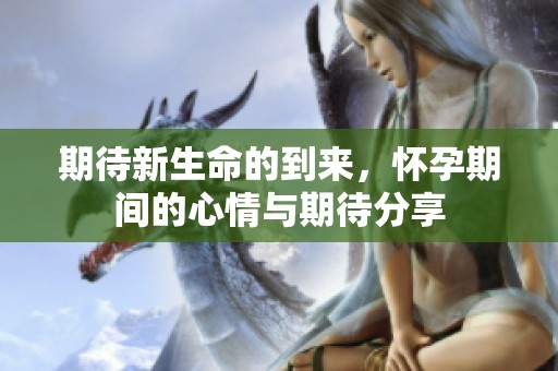 期待新生命的到来，怀孕期间的心情与期待分享