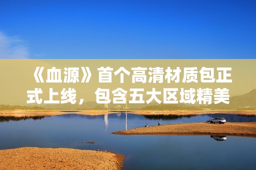《血源》首个高清材质包正式上线，包含五大区域精美纹理