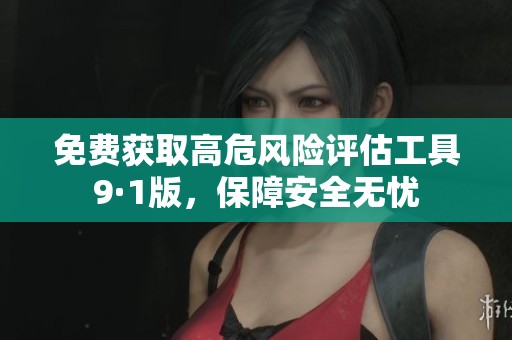 免费获取高危风险评估工具9·1版，保障安全无忧