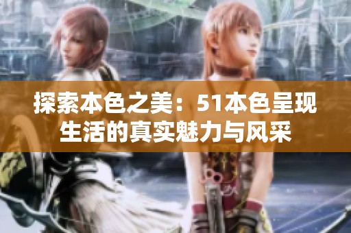 探索本色之美：51本色呈现生活的真实魅力与风采