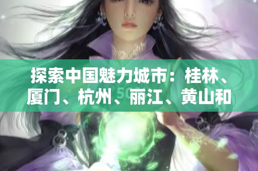 探索中国魅力城市：桂林、厦门、杭州、丽江、黄山和贵阳的旅游问答指南