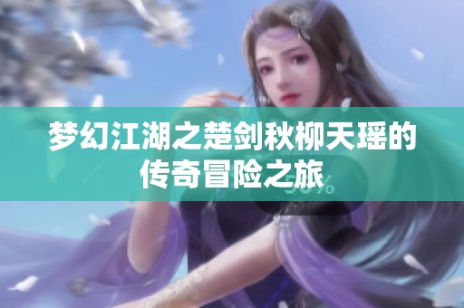 梦幻江湖之楚剑秋柳天瑶的传奇冒险之旅
