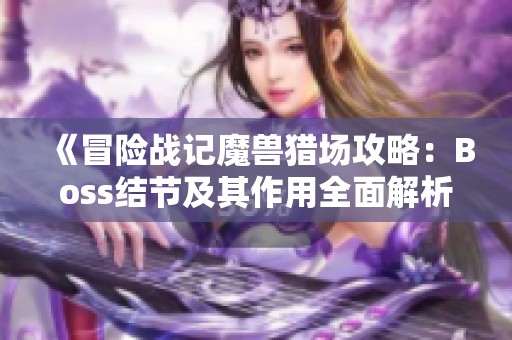 《冒险战记魔兽猎场攻略：Boss结节及其作用全面解析》