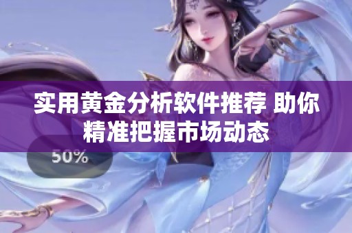 实用黄金分析软件推荐 助你精准把握市场动态