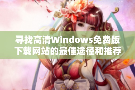 寻找高清Windows免费版下载网站的最佳途径和推荐