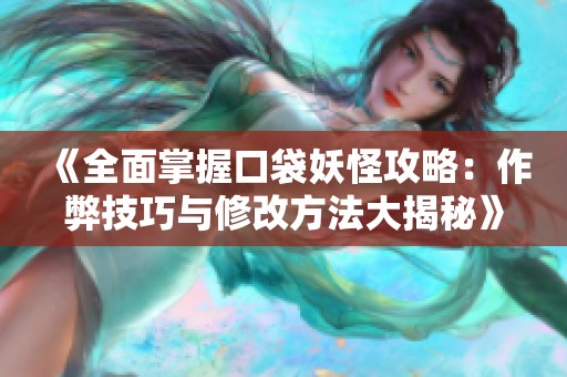 《全面掌握口袋妖怪攻略：作弊技巧与修改方法大揭秘》