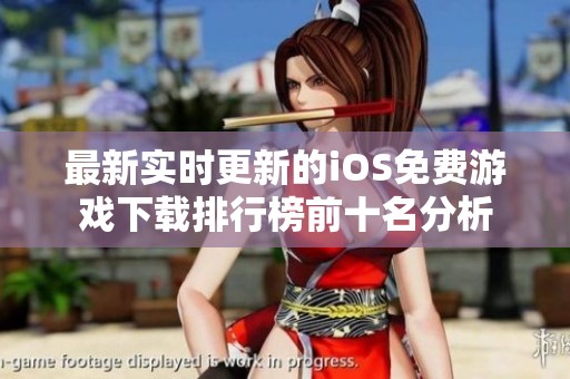 最新实时更新的iOS免费游戏下载排行榜前十名分析
