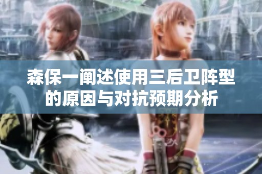 森保一阐述使用三后卫阵型的原因与对抗预期分析