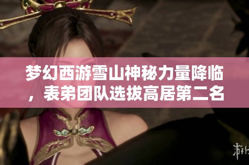梦幻西游雪山神秘力量降临，表弟团队选拔高居第二名