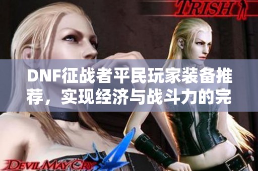 DNF征战者平民玩家装备推荐，实现经济与战斗力的完美平衡