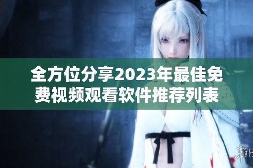 全方位分享2023年最佳免费视频观看软件推荐列表