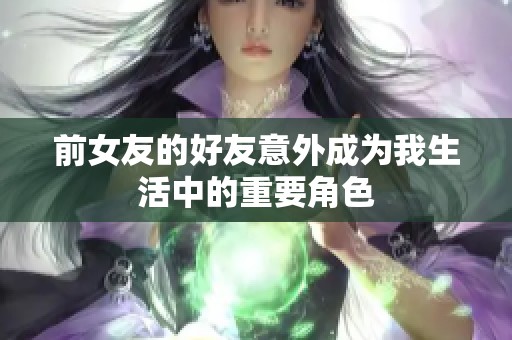 前女友的好友意外成为我生活中的重要角色