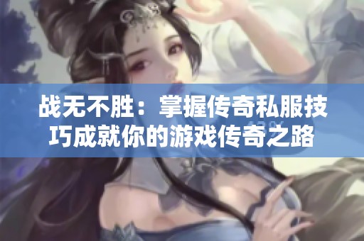 战无不胜：掌握传奇私服技巧成就你的游戏传奇之路