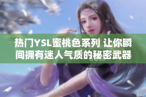 热门YSL蜜桃色系列 让你瞬间拥有迷人气质的秘密武器