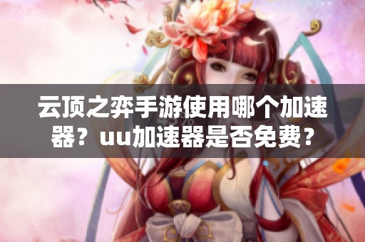 云顶之弈手游使用哪个加速器？uu加速器是否免费？