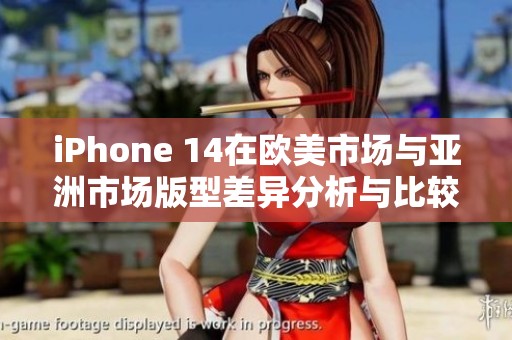 iPhone 14在欧美市场与亚洲市场版型差异分析与比较