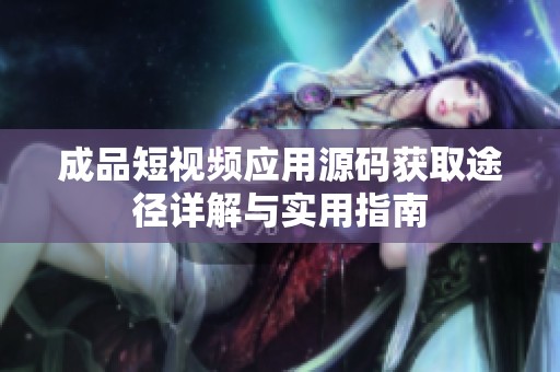 成品短视频应用源码获取途径详解与实用指南