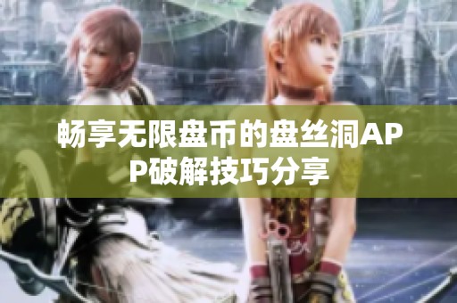 畅享无限盘币的盘丝洞APP破解技巧分享