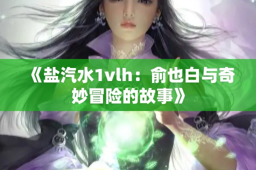 《盐汽水1vlh：俞也白与奇妙冒险的故事》